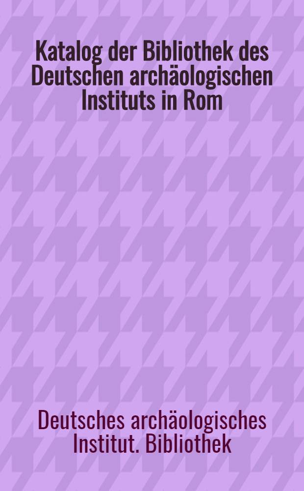 Katalog der Bibliothek des Deutschen arch&auml;ologischen Instituts in Rom