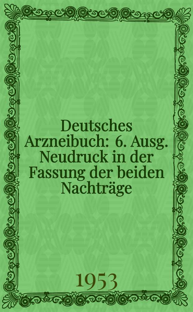 Deutsches Arzneibuch : 6. Ausg. Neudruck in der Fassung der beiden Nachträge