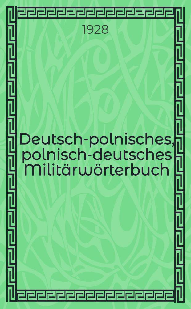 Deutsch-polnisches, polnisch-deutsches Militärwörterbuch : Nebst Anlagen: polnische militärische Abkürzungen : Polnische Geldsorten, Masse, Gewichte : Deutsch-polnisches, polnisch-deutsches Verzeichnis der in den abgetretenen gebieten umbenannten orte : Polnische Morsezeichen