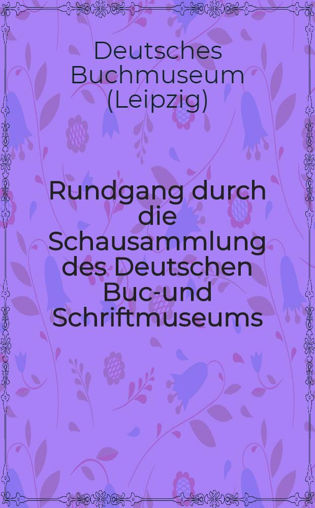 Rundgang durch die Schausammlung des Deutschen Buch- und Schriftmuseums : Gründungsbesitz des Deutschen Buchgewerbevereins seit 1884. 2. Ausg
