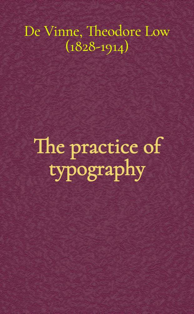 The practice of typography : A treatise on title-pages with numerous illustrations in facsimile and some observations on the early and recent printing of books