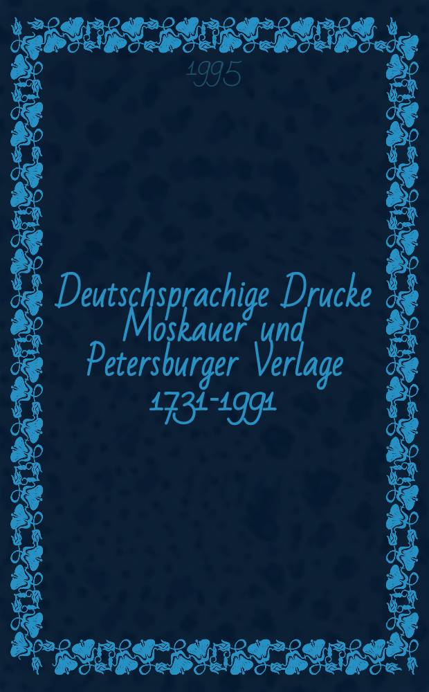 Deutschsprachige Drucke Moskauer und Petersburger Verlage 1731-1991 : Aus den Beständen der Univ.-u. Landes.-bibl. Münster : Ausstellungskatalog