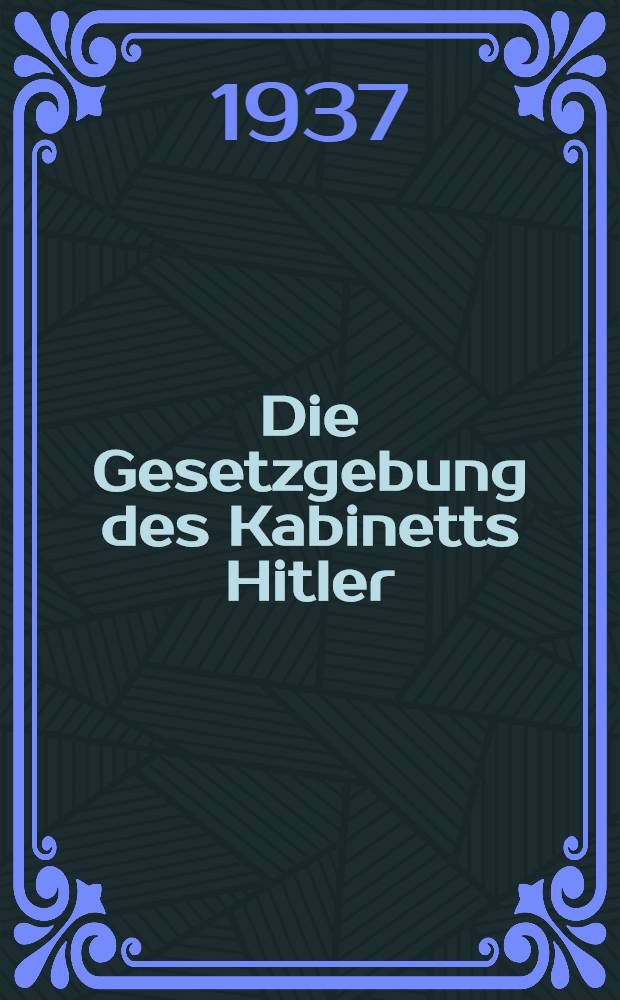 Die Gesetzgebung des Kabinetts Hitler : Die Gesetze in Reich u. Preu&szlig;en seit dem 30. Jan. 1933 in systematischer Ordnung mit Sachverz. H. 23 : 1. April bis 30. Juni 1937