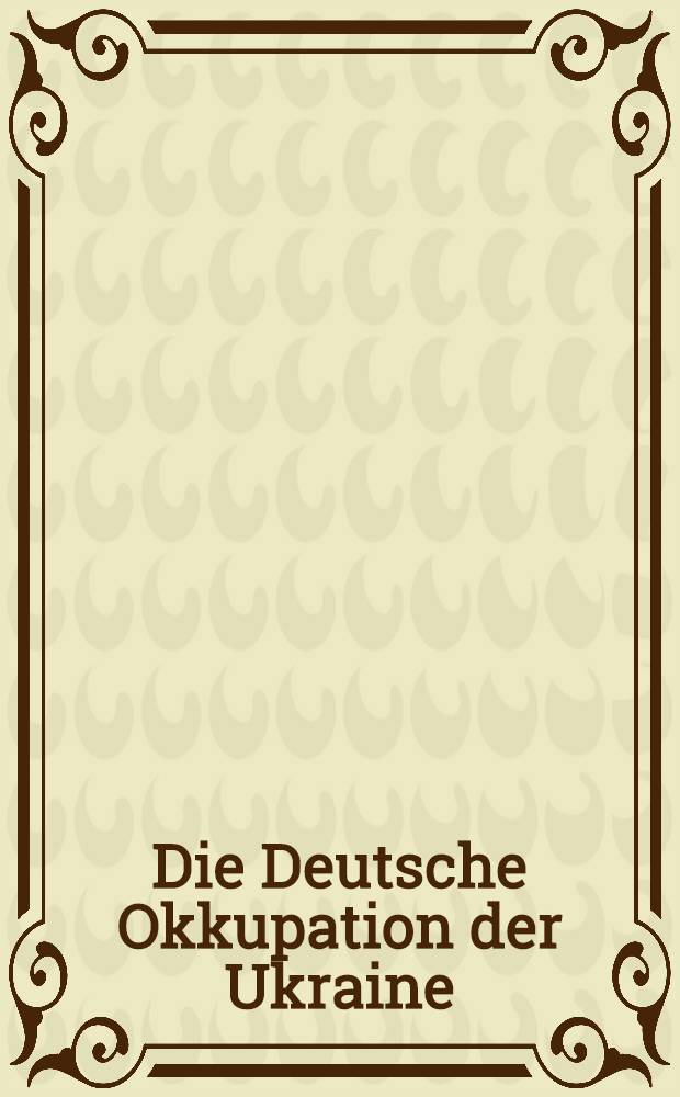 Die Deutsche Okkupation der Ukraine : Geheimdokumente