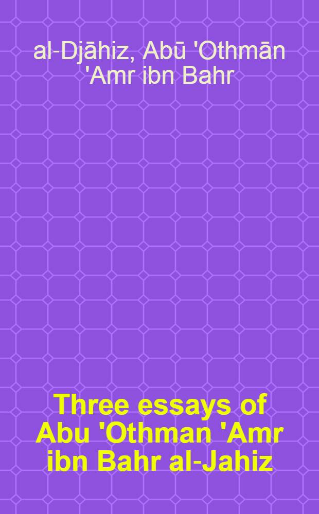 Three essays of Abu 'Othman 'Amr ibn Bahr al-Jahiz (d. 869)