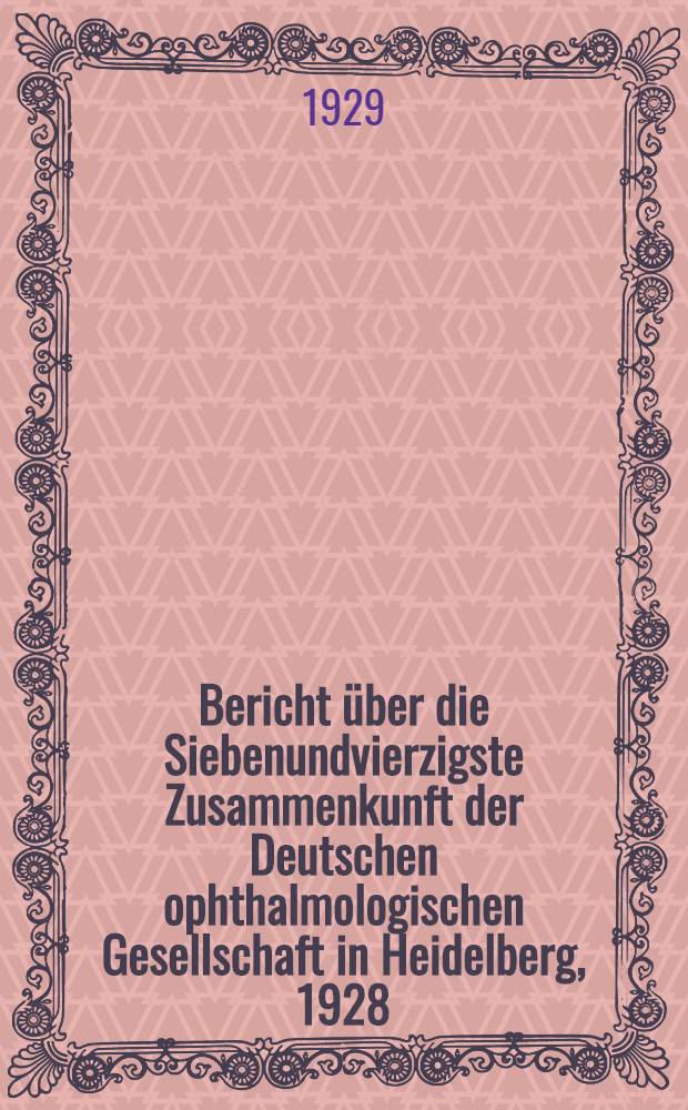 Bericht über die Siebenundvierzigste Zusammenkunft der Deutschen ophthalmologischen Gesellschaft in Heidelberg, 1928
