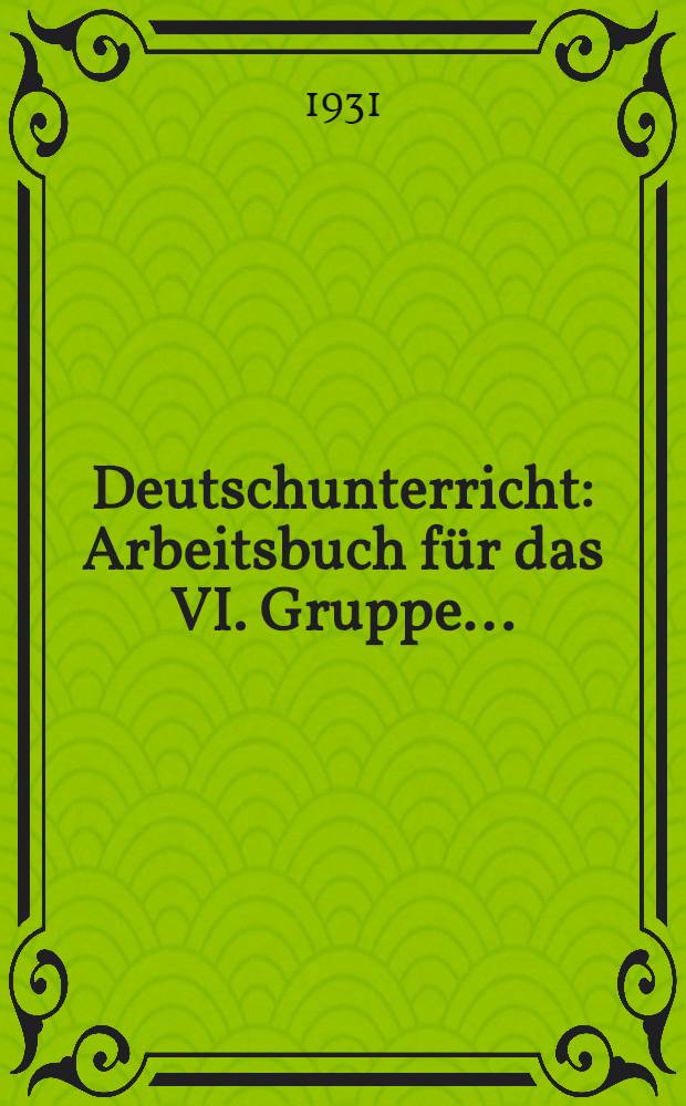 ... Deutschunterricht : Arbeitsbuch für das VI. Gruppe ..