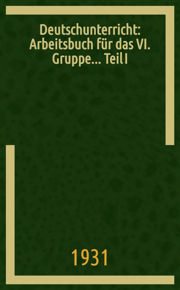... Deutschunterricht : Arbeitsbuch für das VI. Gruppe ... Teil I