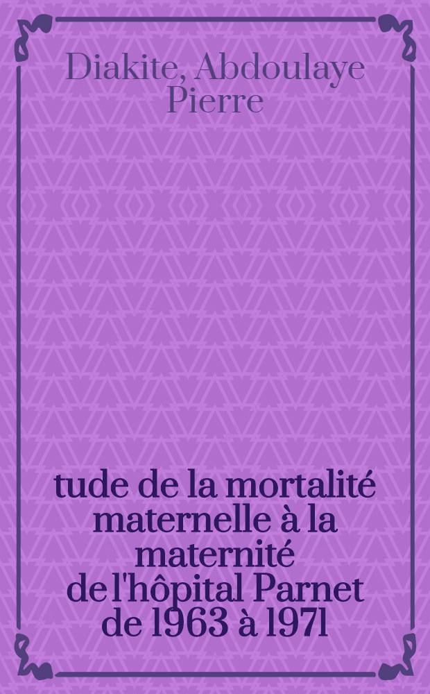 Étude de la mortalité maternelle à la maternité de l'hôpital Parnet de 1963 à 1971 : Thèse ..