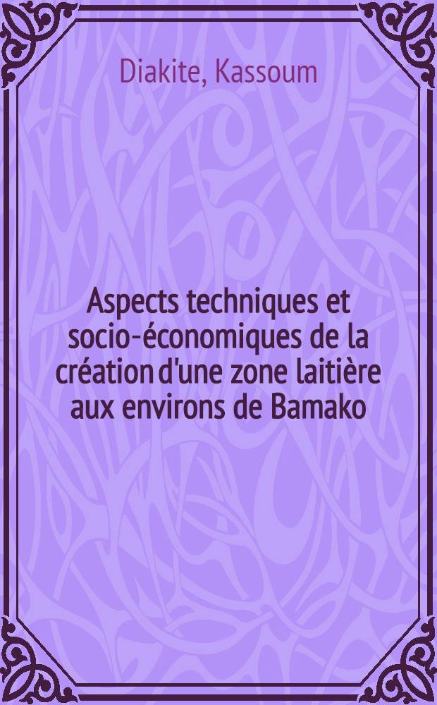 Aspects techniques et socio-économiques de la création d'une zone laitière aux environs de Bamako (Mali) : Thèse ..