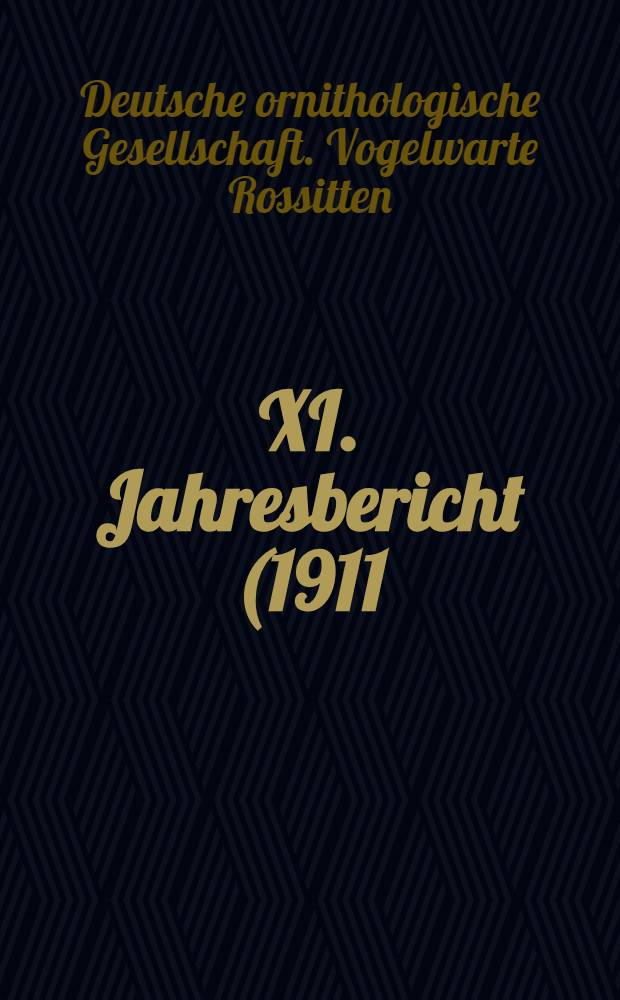 XI. Jahresbericht (1911) der Vogelwarte Rossitten der Deutschen ornithologischen Gesellschaft