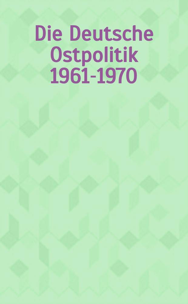 Die Deutsche Ostpolitik 1961-1970 : Kontinuität und Wandel : Dokumentation