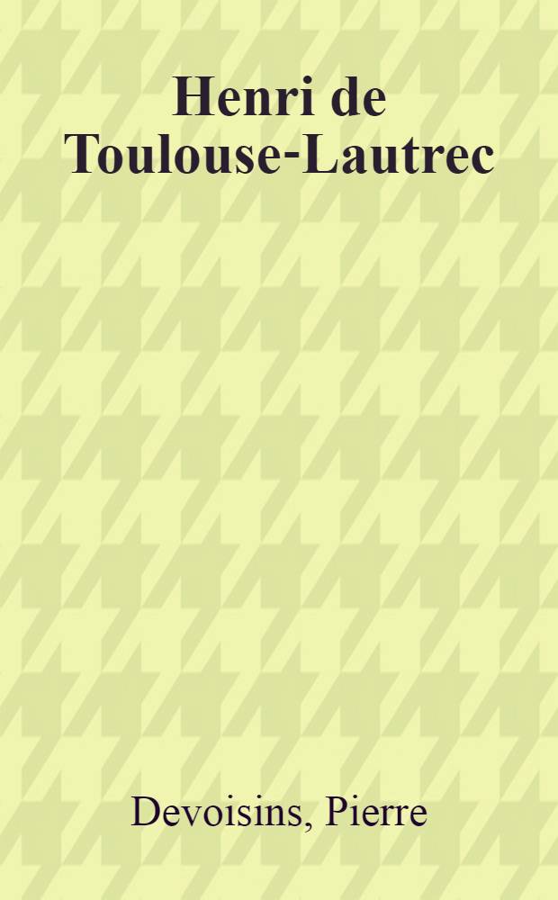 Henri de Toulouse-Lautrec : Essai d'étude clinique : Ses maladies, sa mort : Thèse