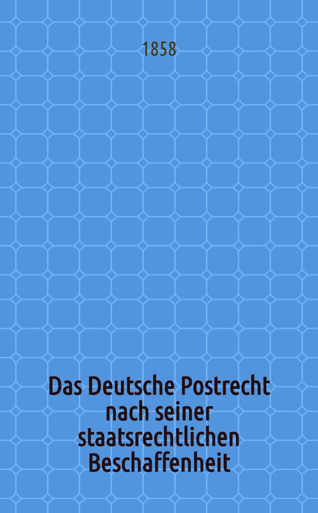 Das Deutsche Postrecht nach seiner staatsrechtlichen Beschaffenheit