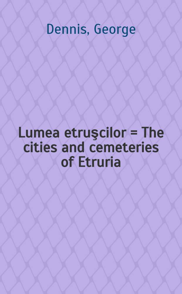 Lumea etruşcilor = The cities and cemeteries of Etruria