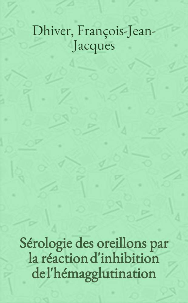 Sérologie des oreillons par la réaction d'inhibition de l'hémagglutination : Son intérêt pour le diagnostic et pour l'épidémiologie des infections ourliennes : Thèse ..