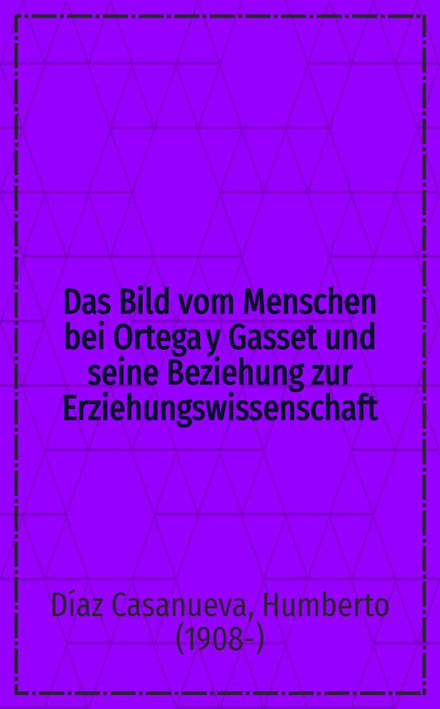 Das Bild vom Menschen bei Ortega y Gasset und seine Beziehung zur Erziehungswissenschaft : Inaug.-Diss. ... der ... Philos. Fakultät der ... Univ. Jena