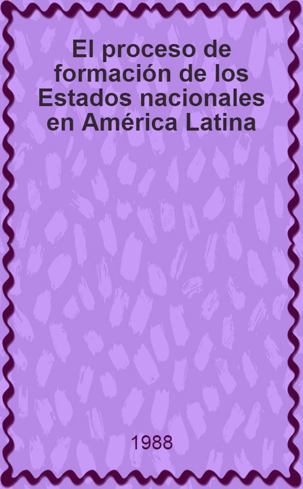 El proceso de formaci&oacute;n de los Estados nacionales en Am&eacute;rica Latina