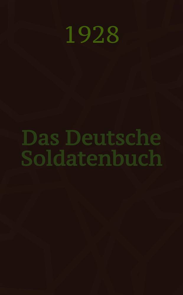 Das Deutsche Soldatenbuch : Deutschlands Wehr und Waffen im Wandel der Zeiten von den Germanen bis zur Neuzeit : Ein Ehrenbuch zur Erinnerung an Deutschlands Wehrhaftigkeit