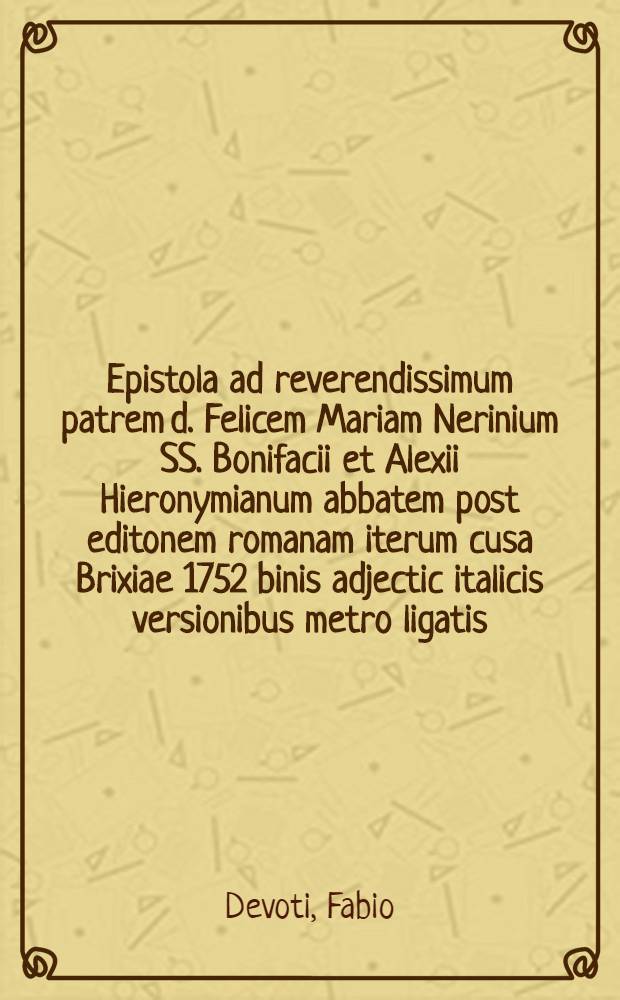 ... Epistola ad reverendissimum patrem d. Felicem Mariam Nerinium SS. Bonifacii et Alexii Hieronymianum abbatem post editonem romanam iterum cusa Brixiae 1752 binis adjectic italicis versionibus metro ligatis