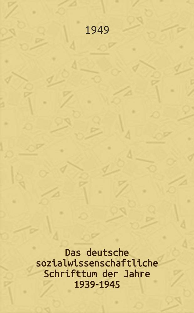 Das deutsche sozialwissenschaftliche Schrifttum der Jahre 1939-1945 : Eine Bibliographie
