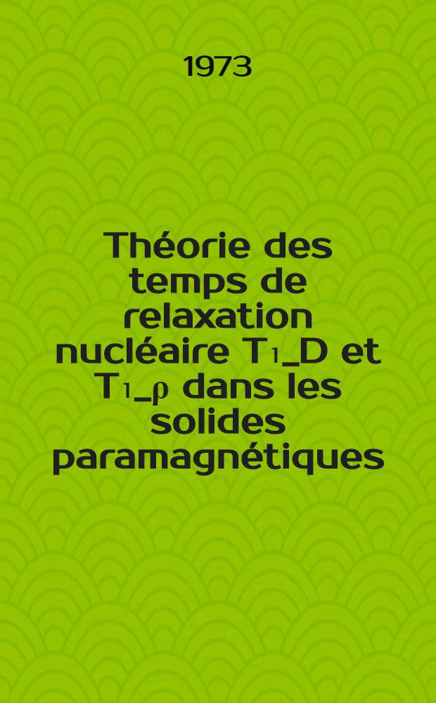 Théorie des temps de relaxation nucléaire T₁_D et T₁_ρ dans les solides paramagnétiques : Application à l'étude du mouvement des excitions dans un sel de TCNQ : Thèse prés. à l'Univ. sci. et méd. de Grenoble ..