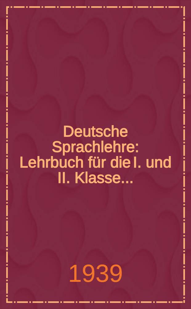 Deutsche Sprachlehre : Lehrbuch für die I. und II. Klasse ..