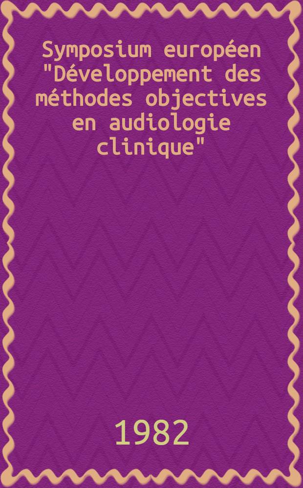 Symposium européen "Développement des méthodes objectives en audiologie clinique" : [Rap. p.]. Pt. 1