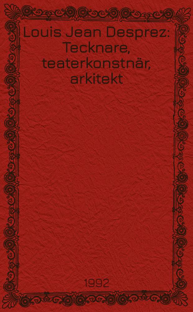 Louis Jean Desprez : Tecknare, teaterkonstn&auml;r, arkitekt : En Utst&auml;llning ing&aring;ende i Nationalmuseums 200-arsjubileum, 3 juni 1992-4 okt. 1992 : Katalog