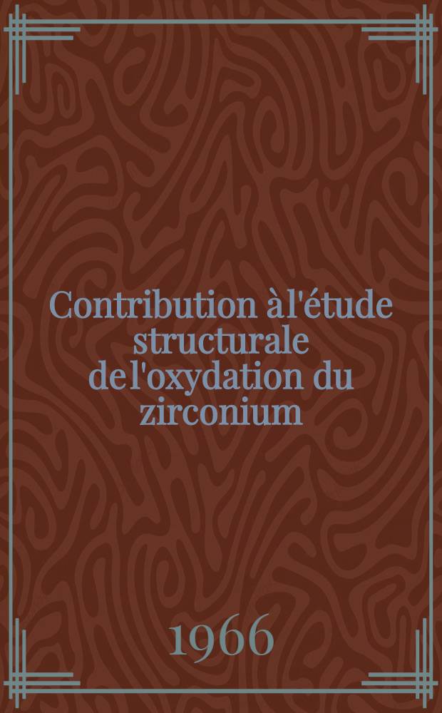Contribution à l'étude structurale de l'oxydation du zirconium: 1-re thèse; Propositions données par la Faculté: 2-e thèse: Thèses présentées à la Faculté des sciences de l'Univ. de Paris ... / par Michel Denoux