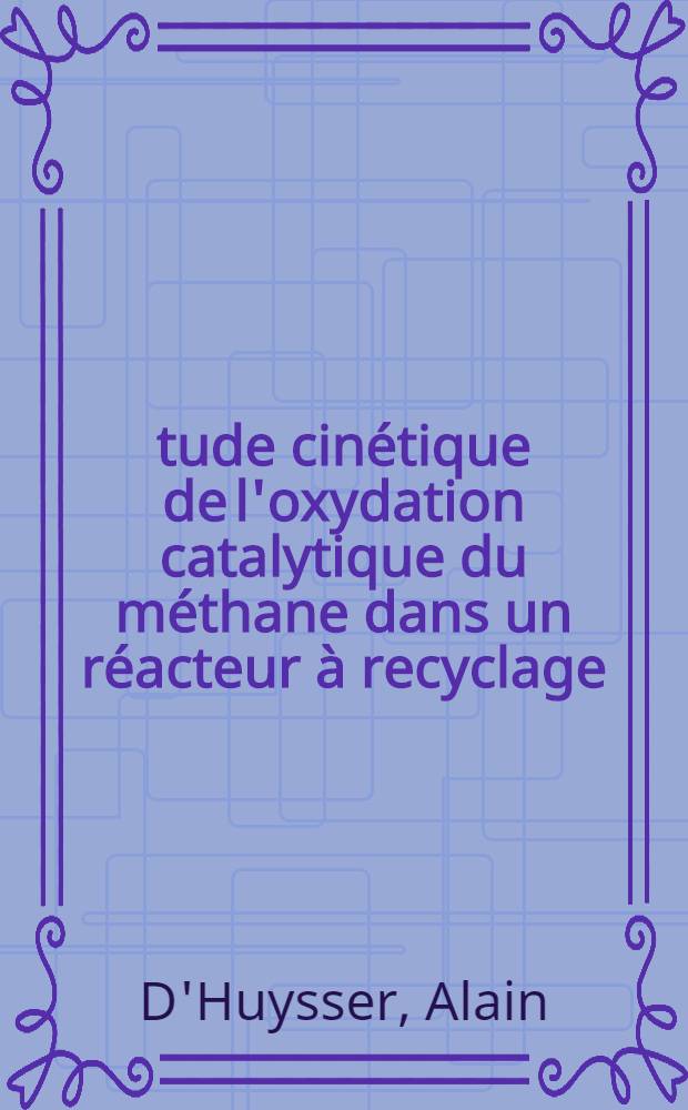 &Eacute;tude cin&eacute;tique de l'oxydation catalytique du m&eacute;thane dans un r&eacute;acteur &agrave; recyclage : Th&egrave;se pr&eacute;sent&eacute;e &agrave; la Facult&eacute; des sciences de l'Univ. de Lille ..