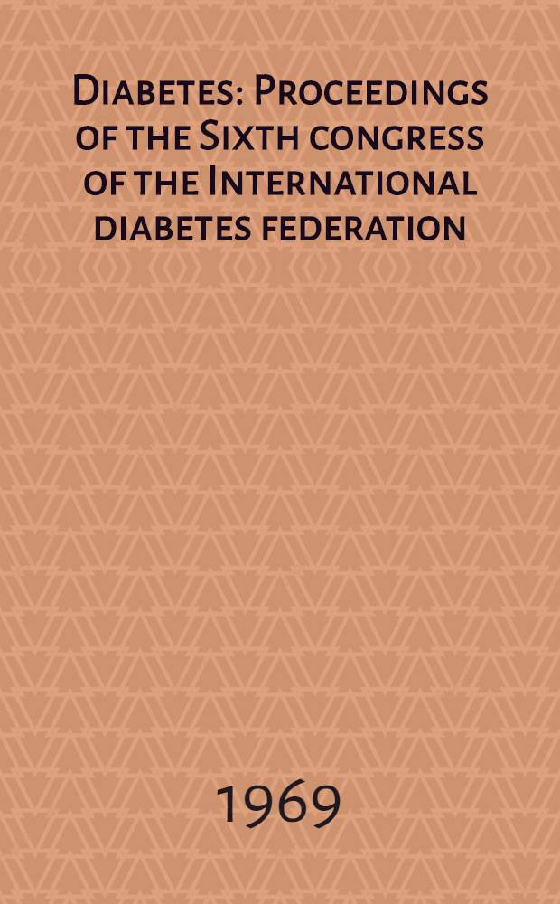 Diabetes : Proceedings of the Sixth congress of the International diabetes federation : Stockholm, Sweden July 30 - Aug. 4, 1967