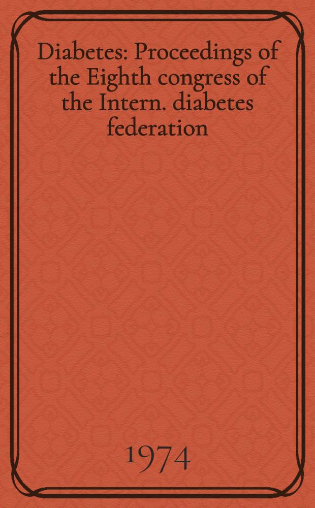 Diabetes : Proceedings of the Eighth congress of the Intern. diabetes federation : Brussels, July 15-20, 1973