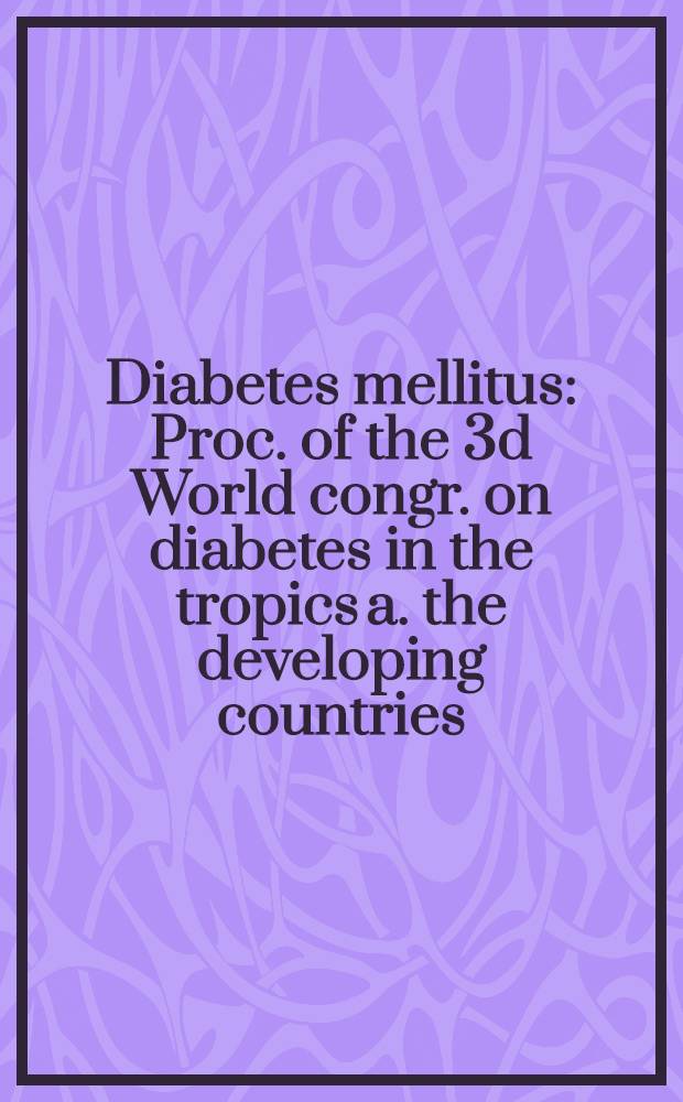 Diabetes mellitus : Proc. of the 3d World congr. on diabetes in the tropics a. the developing countries : Dec. 2-5, 1984. Bangkok, Thailand