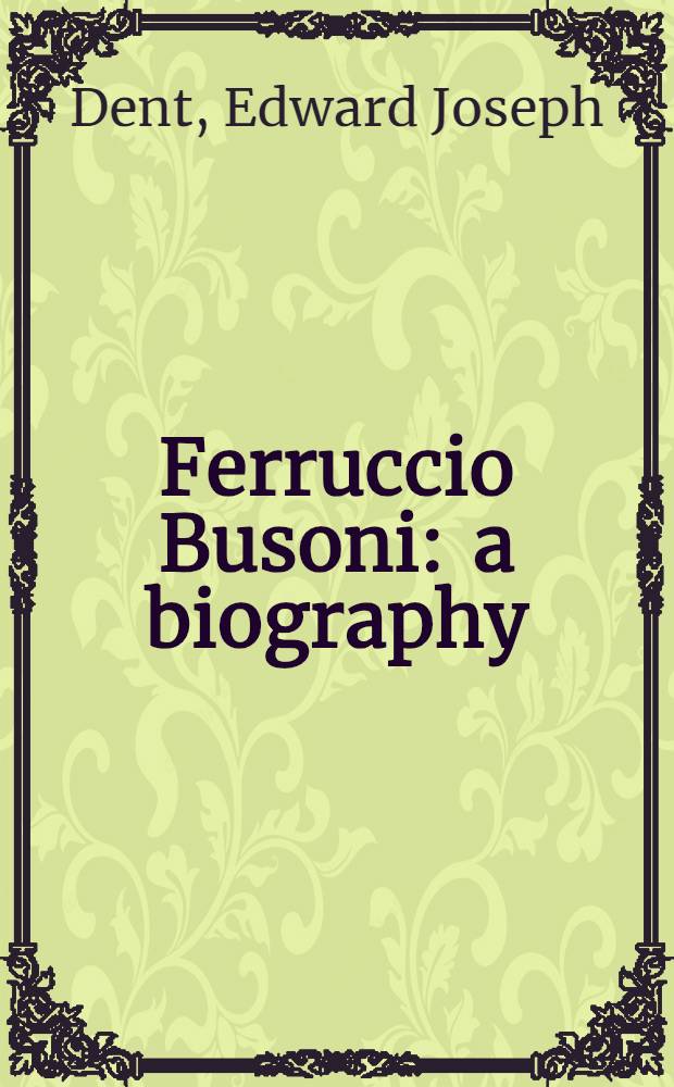 Ferruccio Busoni : a biography