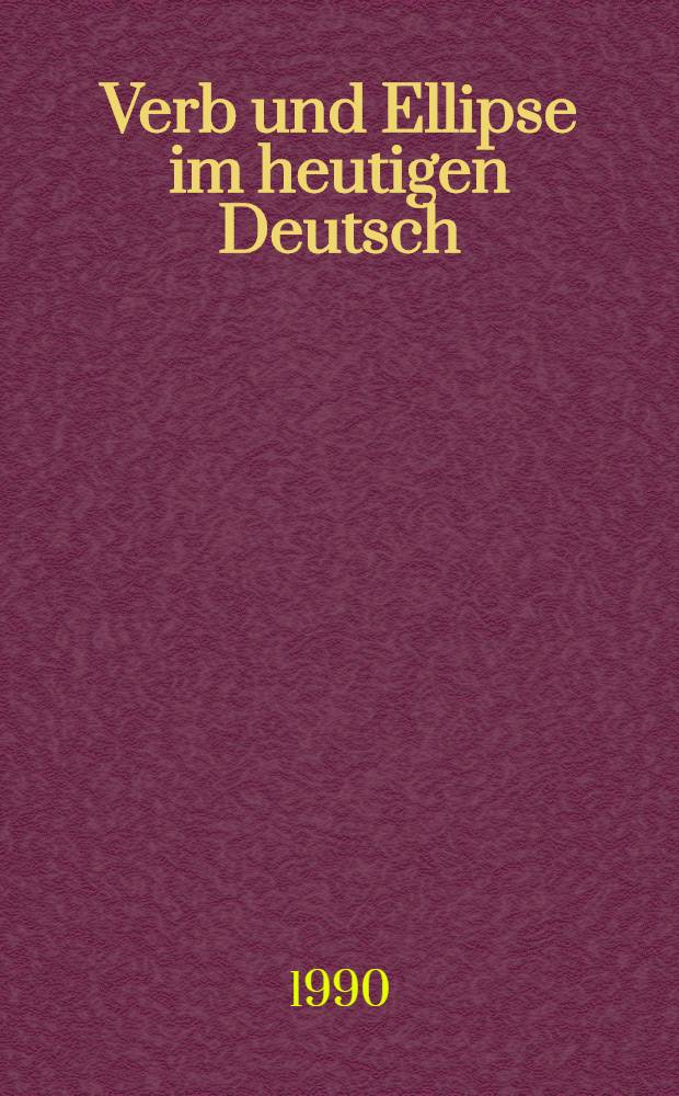 Verb und Ellipse im heutigen Deutsch : Zum "Fehlen" verbabhängiger Bestimmungen in Theorie u. Praxis