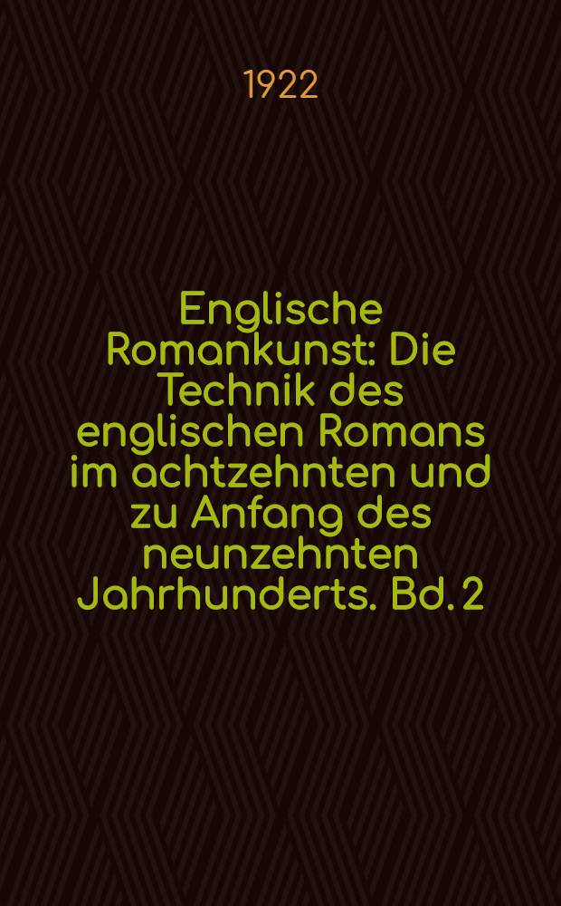 Englische Romankunst : Die Technik des englischen Romans im achtzehnten und zu Anfang des neunzehnten Jahrhunderts. Bd. 2
