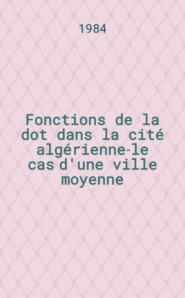 Fonctions de la dot dans la cit&eacute; alg&eacute;rienne-le cas d'une ville moyenne : Tlemcen et son "hawz"