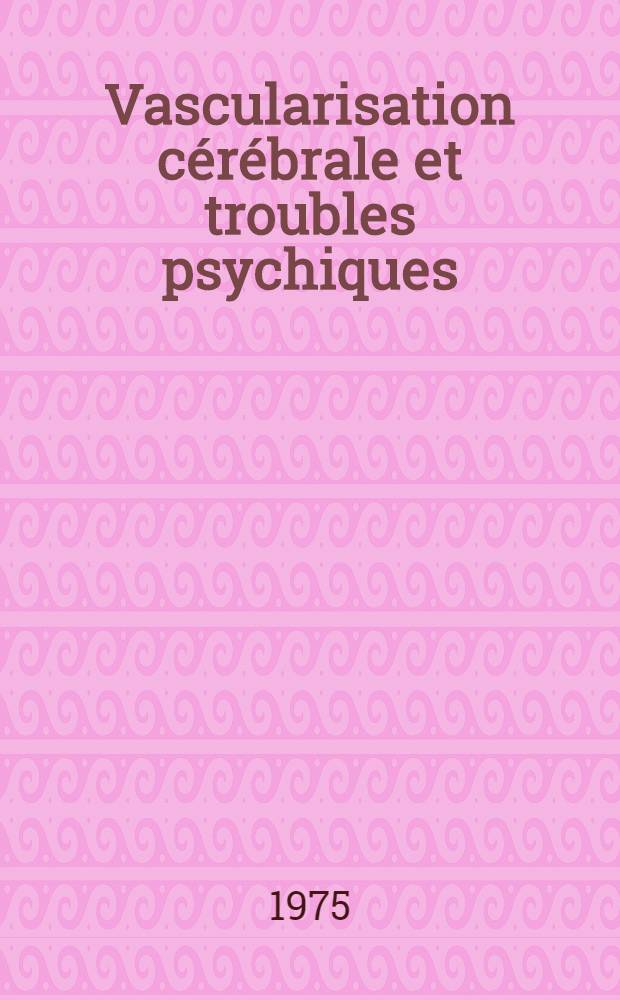 Vascularisation cérébrale et troubles psychiques : Essai clinique d'un α-freinateur en psychiatrie : Thèse ..