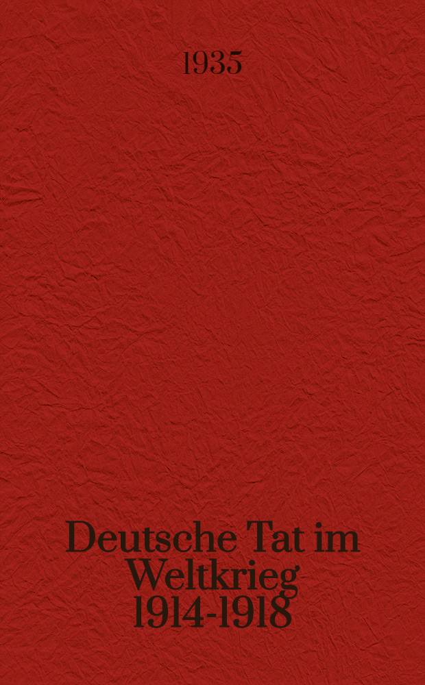 Deutsche Tat im Weltkrieg 1914-1918 : Darstellungen der Kämpfe deutscher Truppen