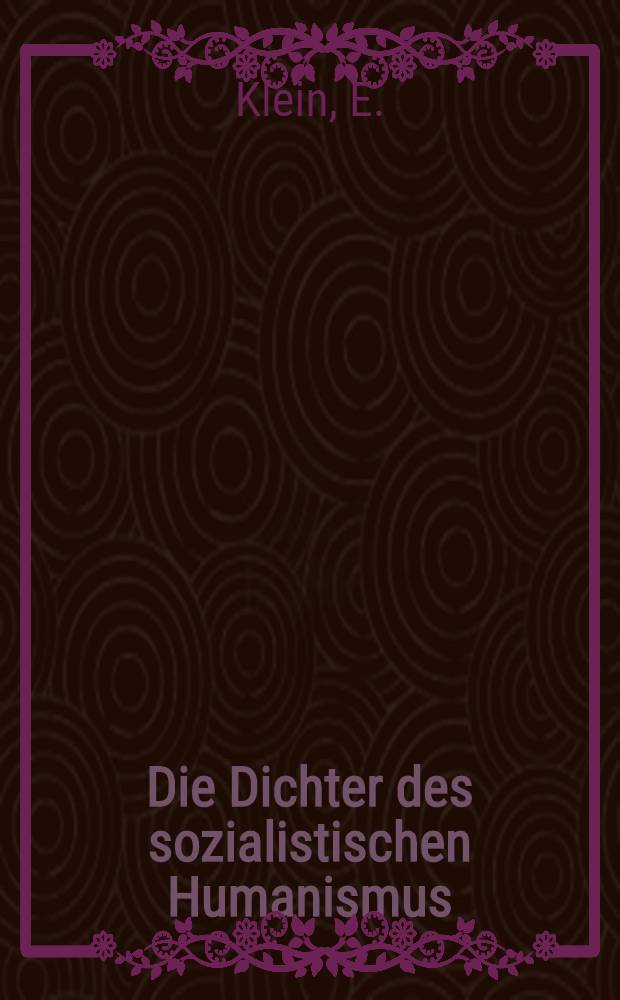 Die Dichter des sozialistischen Humanismus : Porträts von Ernst Toller, Friedrich Wolf, Bertolt Brecht, Johannes R. Becher, Anna Seghers, Louis Fürnberg