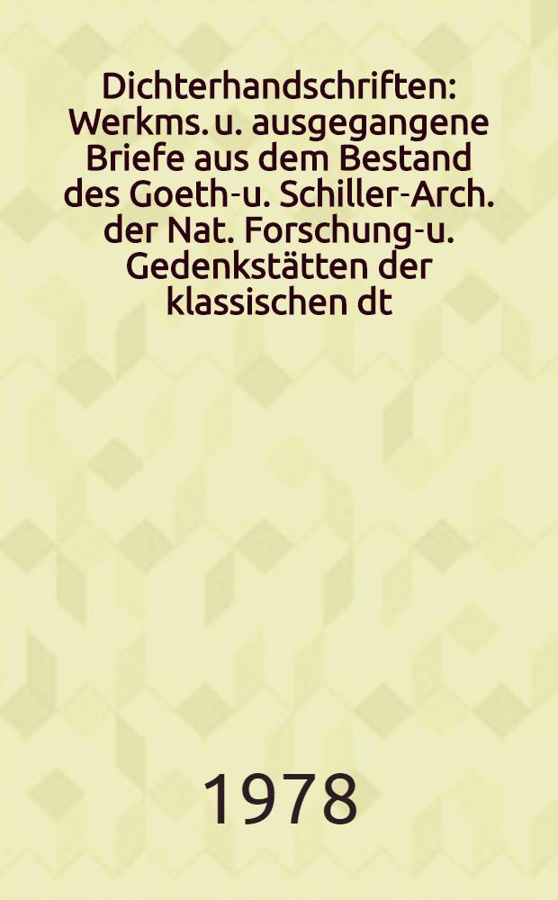 Dichterhandschriften : Werkms. u. ausgegangene Briefe aus dem Bestand des Goethe- u. Schiller-Arch. der Nat. Forschungs- u. Gedenkstätten der klassischen dt. Lit. in Weimar