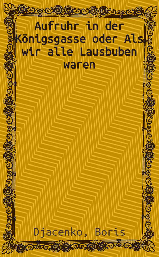 Aufruhr in der K&ouml;nigsgasse oder Als wir alle Lausbuben waren : Ein humoristischer Roman