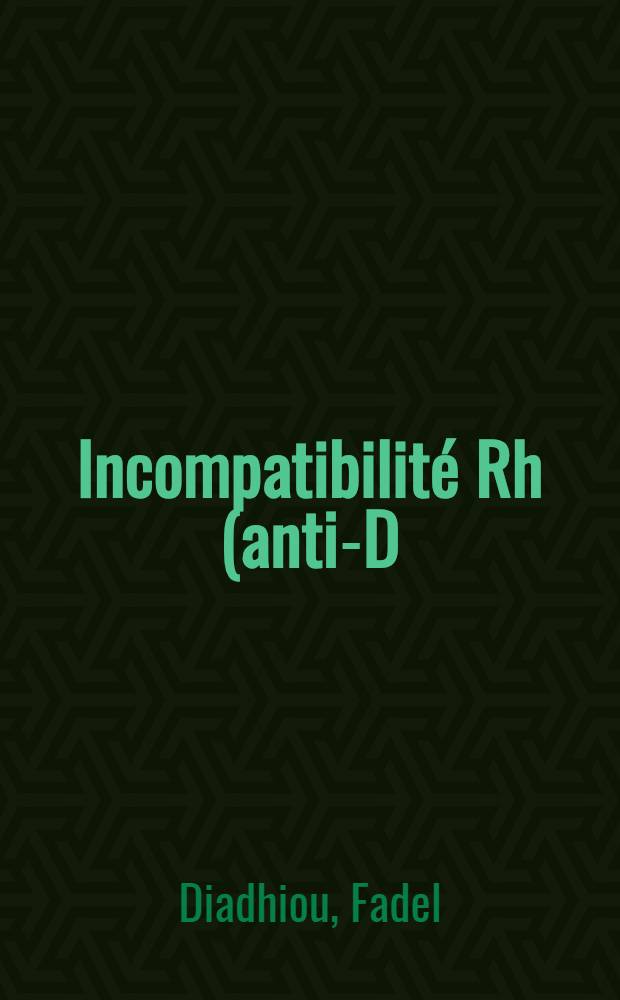 Incompatibilité Rh (anti-D) foeto maternelle : Position actuelle, particularités chez le Négro-Africain de la région de Dakar : Thèse ..