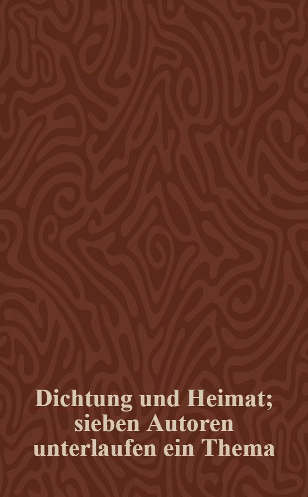 Dichtung und Heimat; sieben Autoren unterlaufen ein Thema
