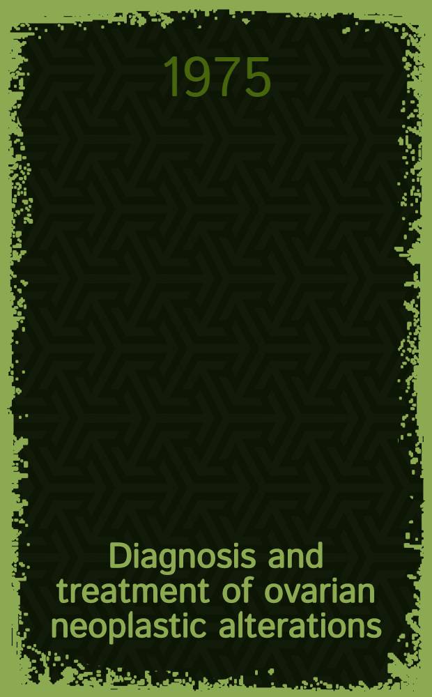 Diagnosis and treatment of ovarian neoplastic alterations : Proc. of the Amer.-Europ. conf. on the ovary, Montreux, Switzerland, Dec. 9-13, 1974