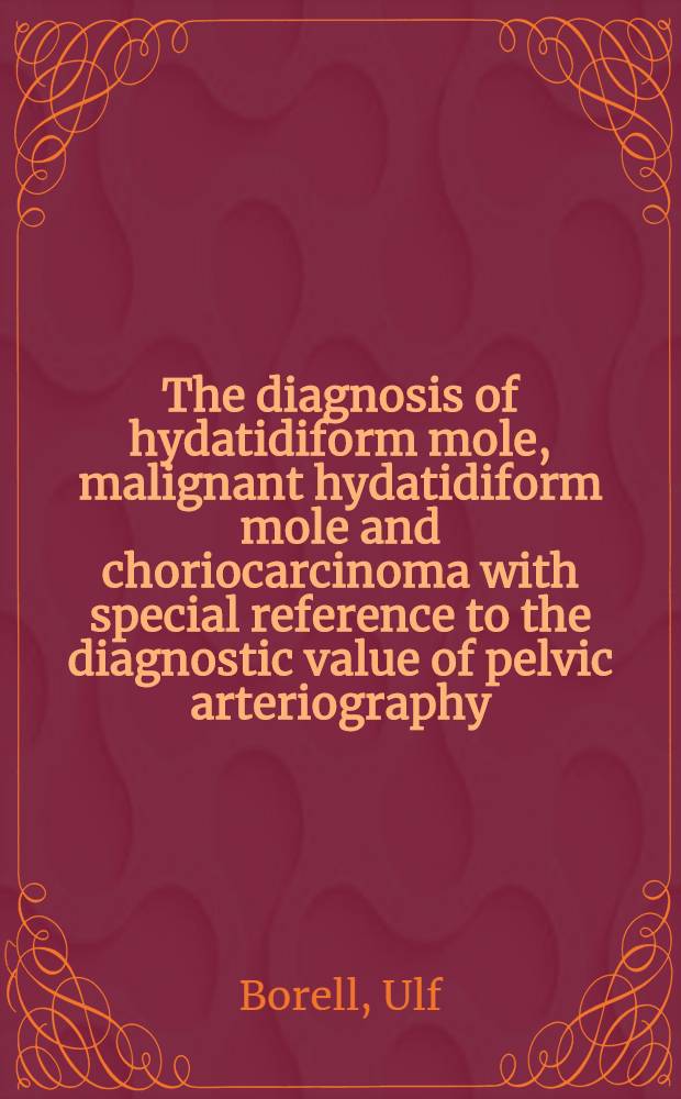 The diagnosis of hydatidiform mole, malignant hydatidiform mole and choriocarcinoma with special reference to the diagnostic value of pelvic arteriography