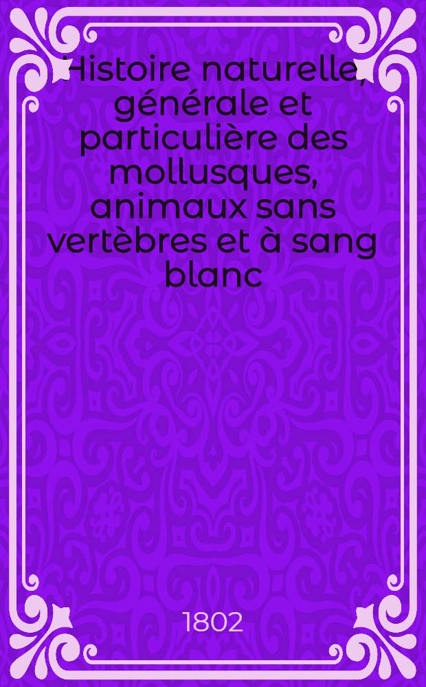 Histoire naturelle, générale et particulière des mollusques, animaux sans vertèbres et à sang blanc : Ouvrage faisant suite aux Œuvres de Leclerc de Buffon, et partie du Cours complet d'Histoire naturelle réd. par C. S. Sonnini ... T. 4