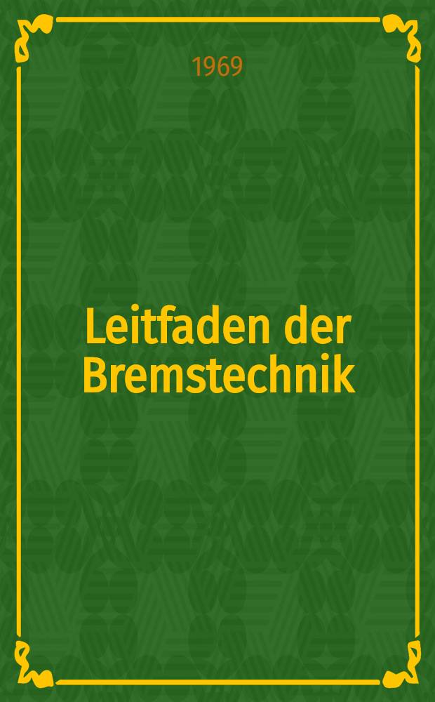 Leitfaden der Bremstechnik : Theorie, Gestaltung und Praxis der Bremsen für Schienenfahrzeuge : Hochschullehrbuch
