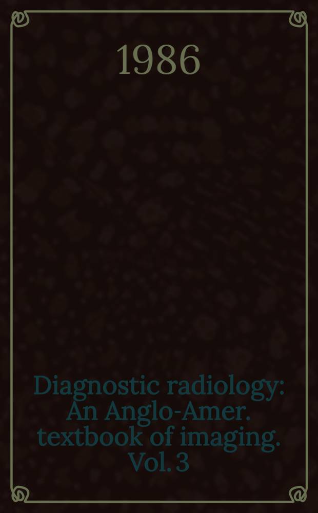 Diagnostic radiology : An Anglo-Amer. textbook of imaging. Vol. 3